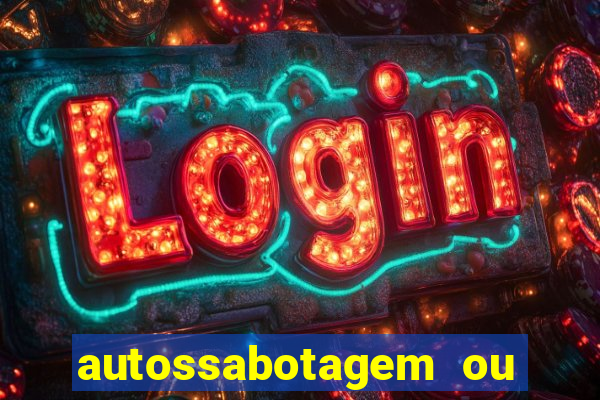 autossabotagem ou auto sabotagem